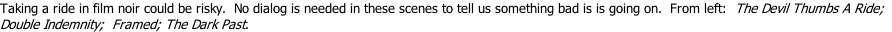 Taking a ride in film noir could be risky.  No dialog is needed in these scenes to tell us something bad is is going on.  From left:  The Devil Thumbs A Ride;   Double Indemnity;  Framed; The Dark Past.